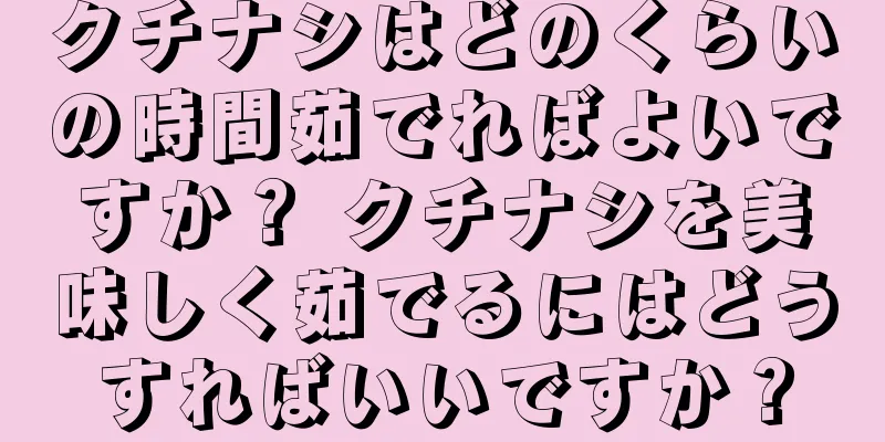 クチナシはどのくらいの時間茹でればよいですか？ クチナシを美味しく茹でるにはどうすればいいですか？
