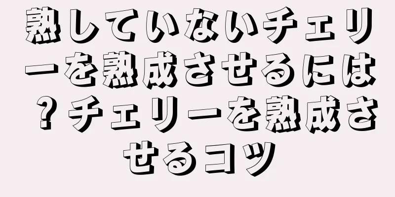 熟していないチェリーを熟成させるには？チェリーを熟成させるコツ