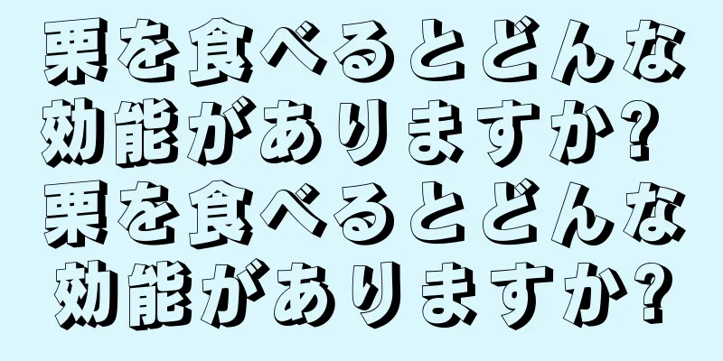栗を食べるとどんな効能がありますか? 栗を食べるとどんな効能がありますか?