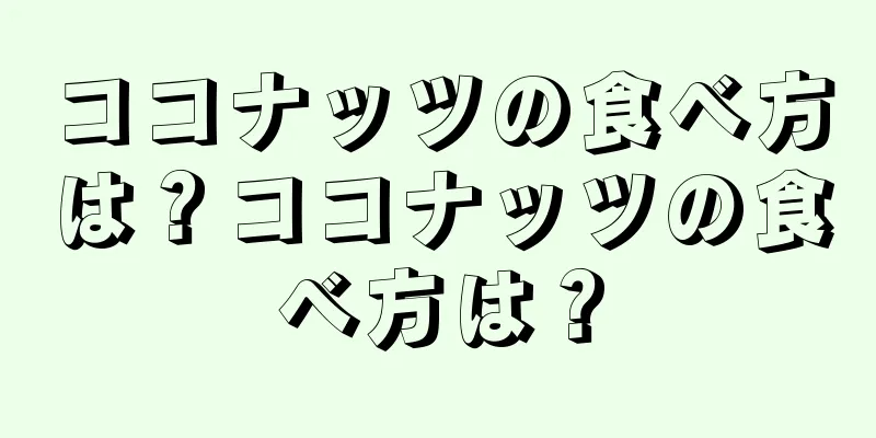 ココナッツの食べ方は？ココナッツの食べ方は？