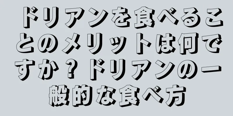 ドリアンを食べることのメリットは何ですか？ドリアンの一般的な食べ方