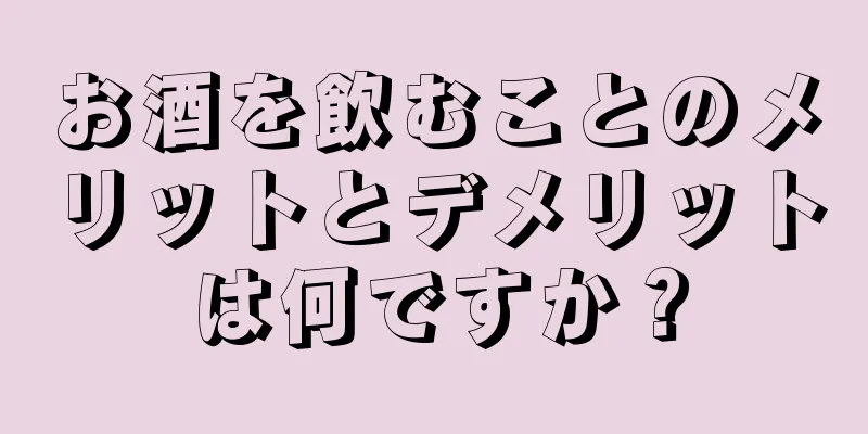 お酒を飲むことのメリットとデメリットは何ですか？