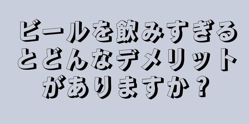 ビールを飲みすぎるとどんなデメリットがありますか？
