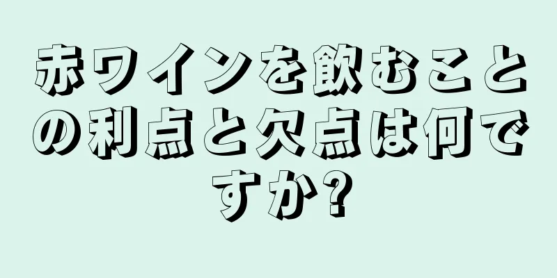 赤ワインを飲むことの利点と欠点は何ですか?