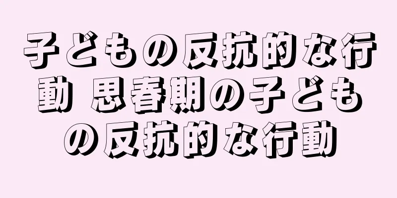 子どもの反抗的な行動 思春期の子どもの反抗的な行動