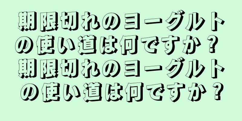期限切れのヨーグルトの使い道は何ですか？ 期限切れのヨーグルトの使い道は何ですか？