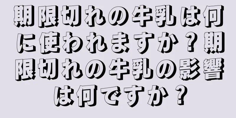 期限切れの牛乳は何に使われますか？期限切れの牛乳の影響は何ですか？