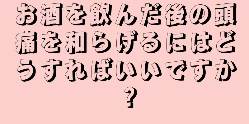 お酒を飲んだ後の頭痛を和らげるにはどうすればいいですか？