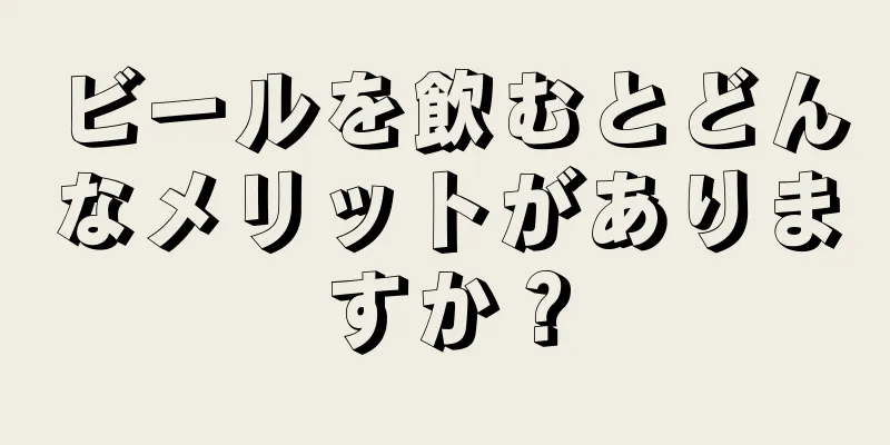 ビールを飲むとどんなメリットがありますか？