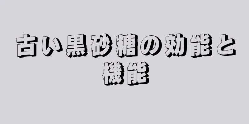 古い黒砂糖の効能と機能