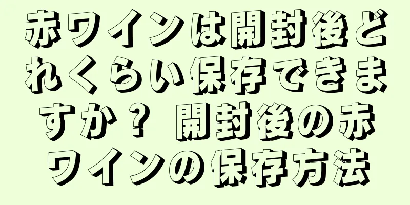 赤ワインは開封後どれくらい保存できますか？ 開封後の赤ワインの保存方法