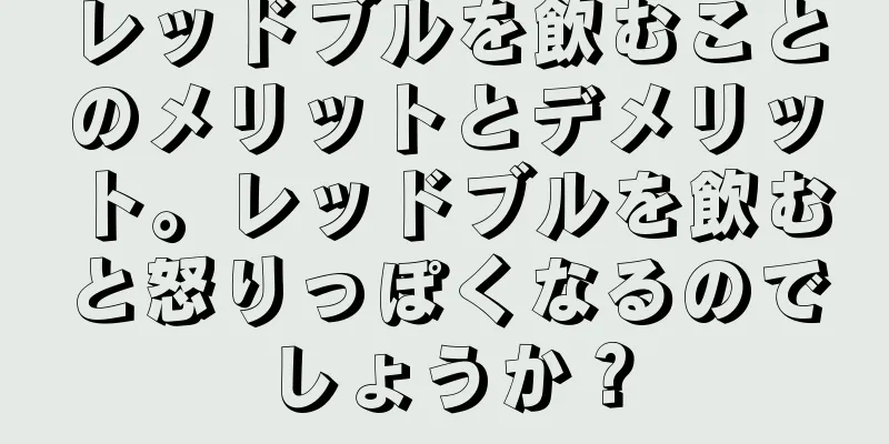レッドブルを飲むことのメリットとデメリット。レッドブルを飲むと怒りっぽくなるのでしょうか？