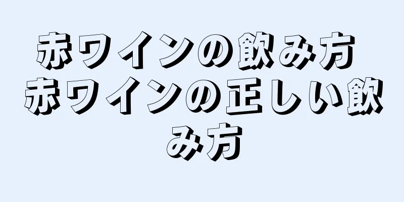 赤ワインの飲み方 赤ワインの正しい飲み方