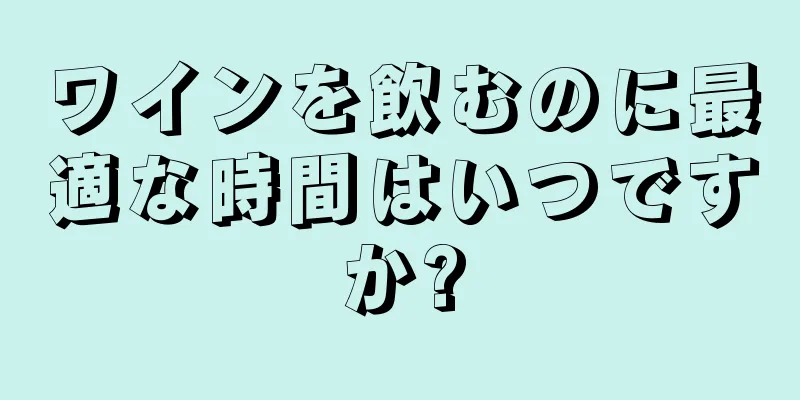 ワインを飲むのに最適な時間はいつですか?