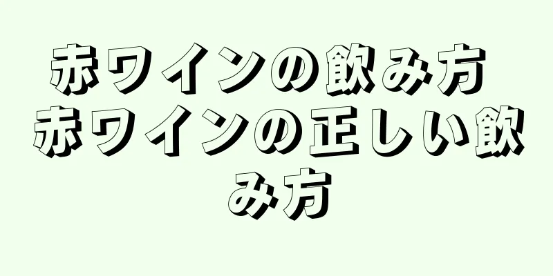 赤ワインの飲み方 赤ワインの正しい飲み方