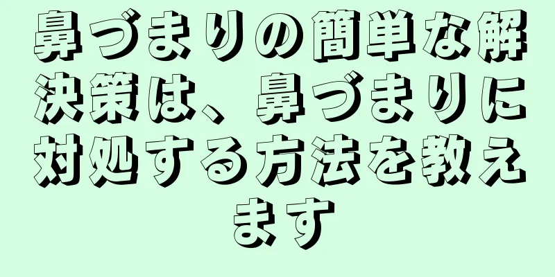 鼻づまりの簡単な解決策は、鼻づまりに対処する方法を教えます