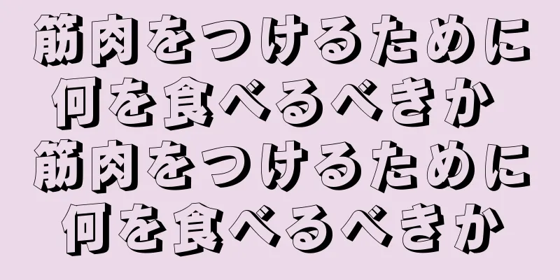 筋肉をつけるために何を食べるべきか 筋肉をつけるために何を食べるべきか