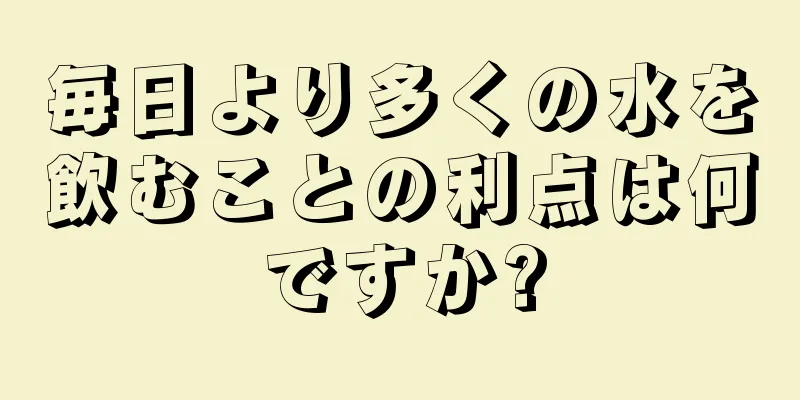 毎日より多くの水を飲むことの利点は何ですか?
