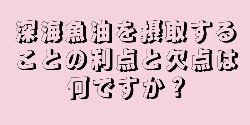 深海魚油を摂取することの利点と欠点は何ですか？