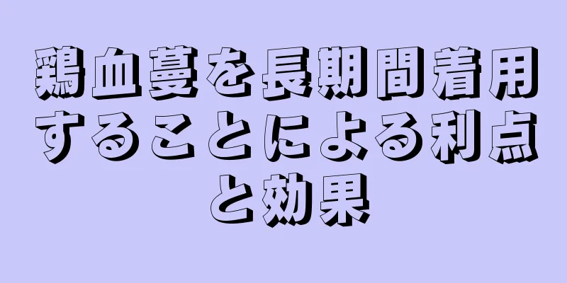 鶏血蔓を長期間着用することによる利点と効果