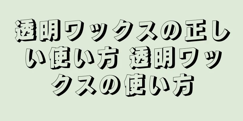 透明ワックスの正しい使い方 透明ワックスの使い方