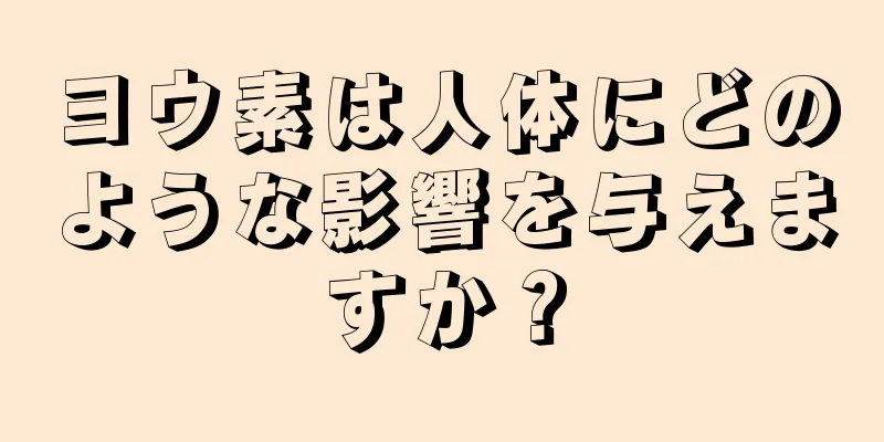 ヨウ素は人体にどのような影響を与えますか？