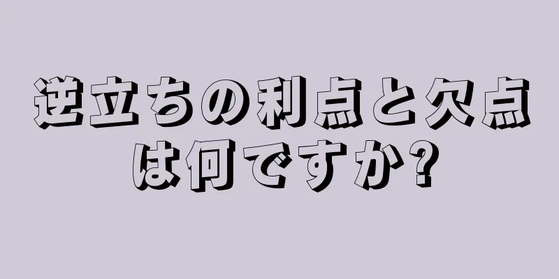 逆立ちの利点と欠点は何ですか?