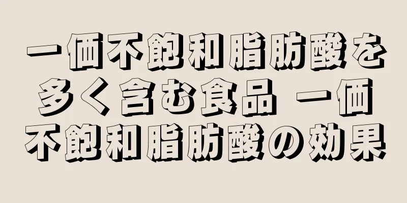 一価不飽和脂肪酸を多く含む食品 一価不飽和脂肪酸の効果