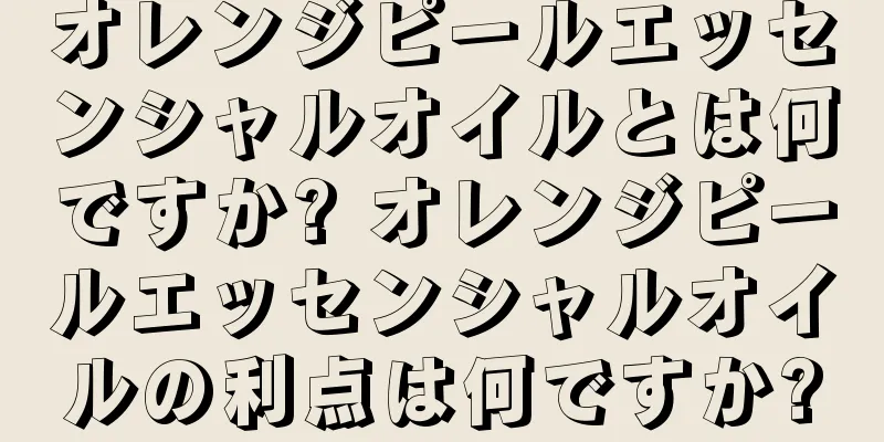 オレンジピールエッセンシャルオイルとは何ですか? オレンジピールエッセンシャルオイルの利点は何ですか?