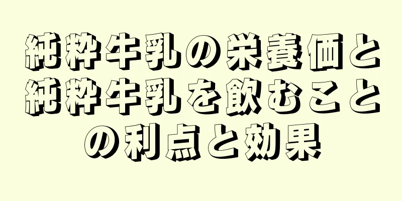 純粋牛乳の栄養価と純粋牛乳を飲むことの利点と効果