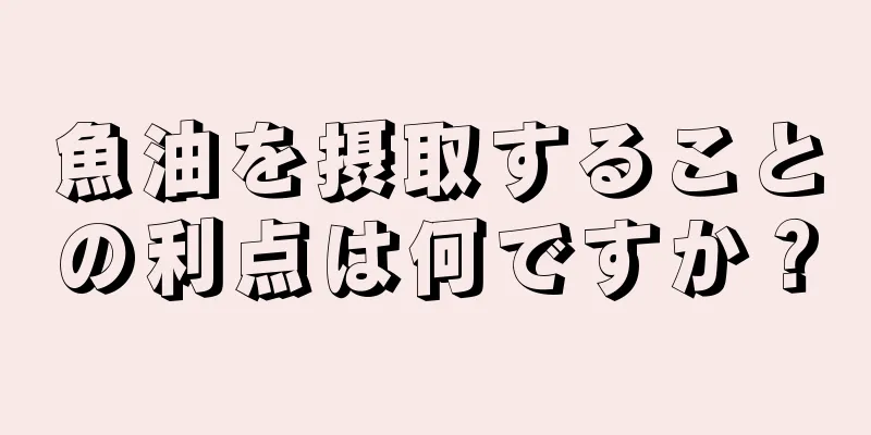 魚油を摂取することの利点は何ですか？