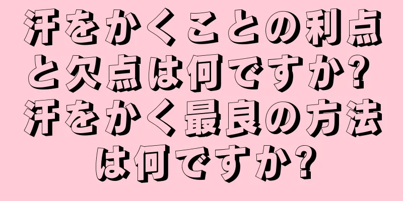 汗をかくことの利点と欠点は何ですか? 汗をかく最良の方法は何ですか?