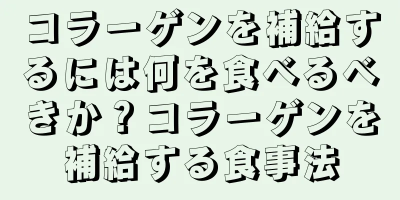 コラーゲンを補給するには何を食べるべきか？コラーゲンを補給する食事法