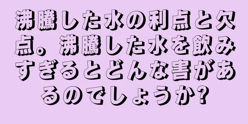 沸騰した水の利点と欠点。沸騰した水を飲みすぎるとどんな害があるのでしょうか?