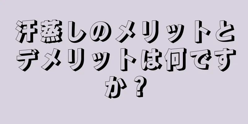 汗蒸しのメリットとデメリットは何ですか？
