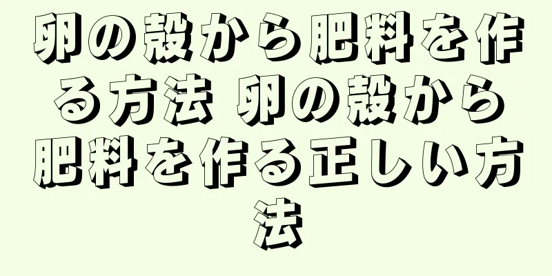 卵の殻から肥料を作る方法 卵の殻から肥料を作る正しい方法