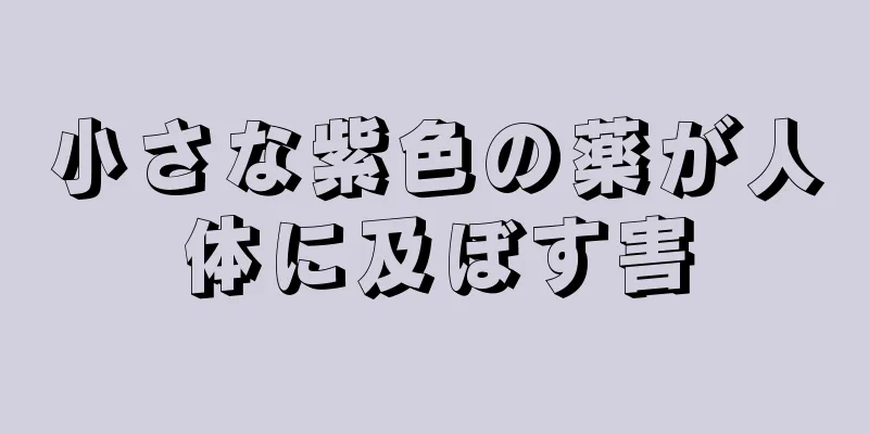 小さな紫色の薬が人体に及ぼす害