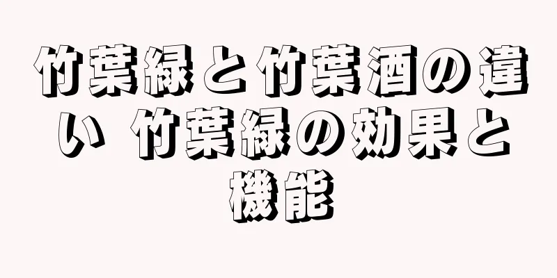 竹葉緑と竹葉酒の違い 竹葉緑の効果と機能
