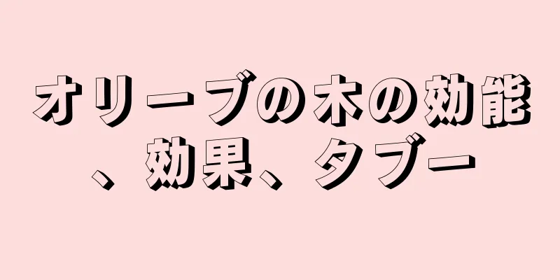 オリーブの木の効能、効果、タブー