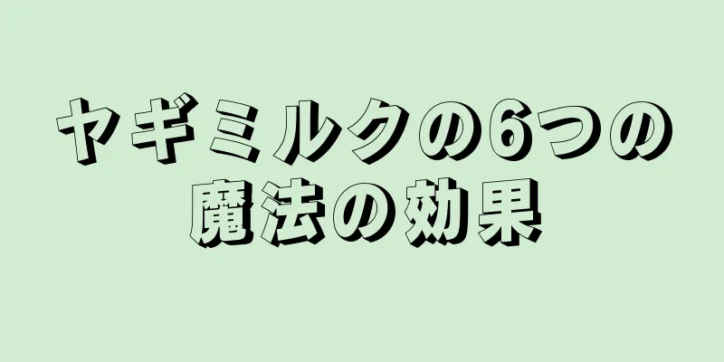 ヤギミルクの6つの魔法の効果