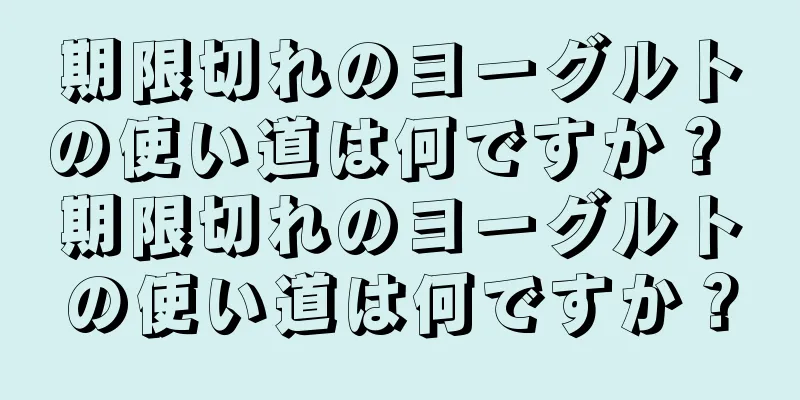 期限切れのヨーグルトの使い道は何ですか？ 期限切れのヨーグルトの使い道は何ですか？