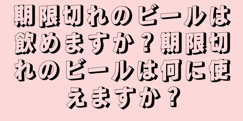 期限切れのビールは飲めますか？期限切れのビールは何に使えますか？