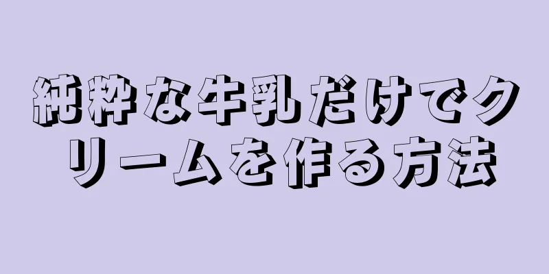 純粋な牛乳だけでクリームを作る方法