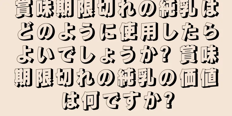 賞味期限切れの純乳はどのように使用したらよいでしょうか? 賞味期限切れの純乳の価値は何ですか?
