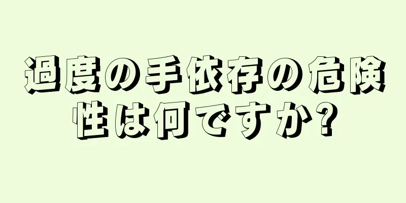 過度の手依存の危険性は何ですか?