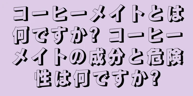 コーヒーメイトとは何ですか? コーヒーメイトの成分と危険性は何ですか?