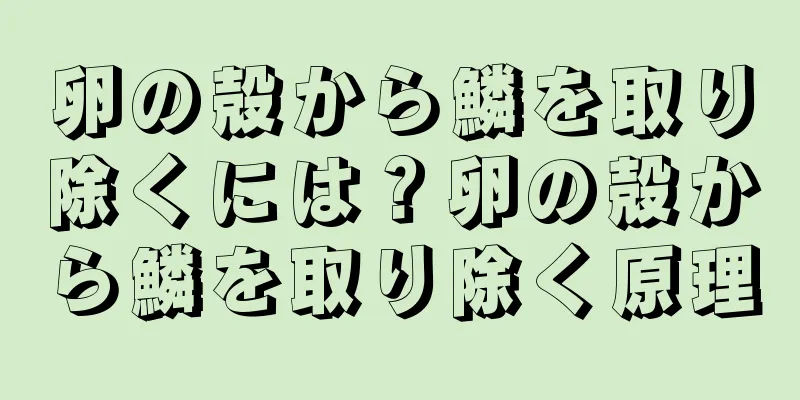 卵の殻から鱗を取り除くには？卵の殻から鱗を取り除く原理