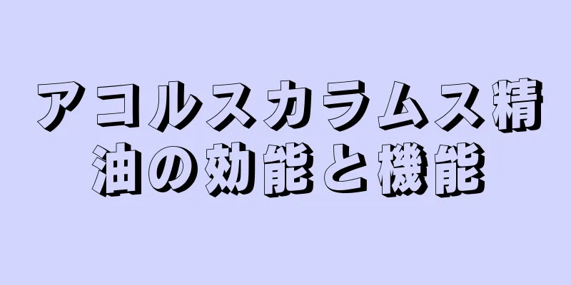 アコルスカラムス精油の効能と機能