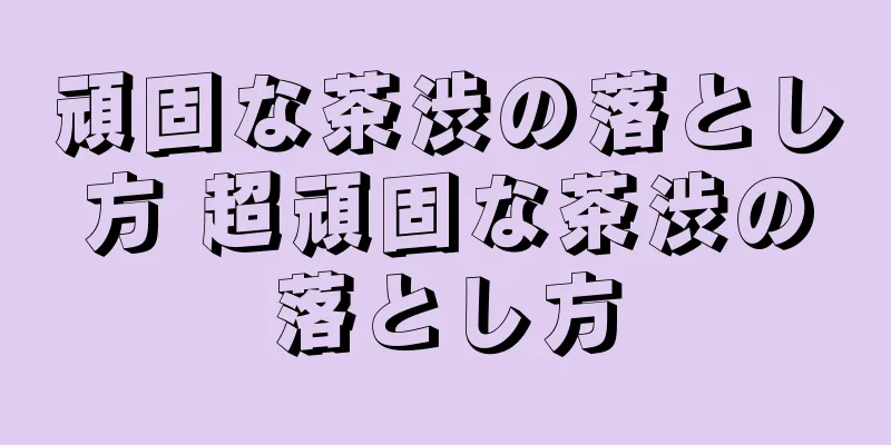 頑固な茶渋の落とし方 超頑固な茶渋の落とし方