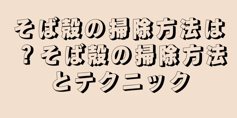 そば殻の掃除方法は？そば殻の掃除方法とテクニック